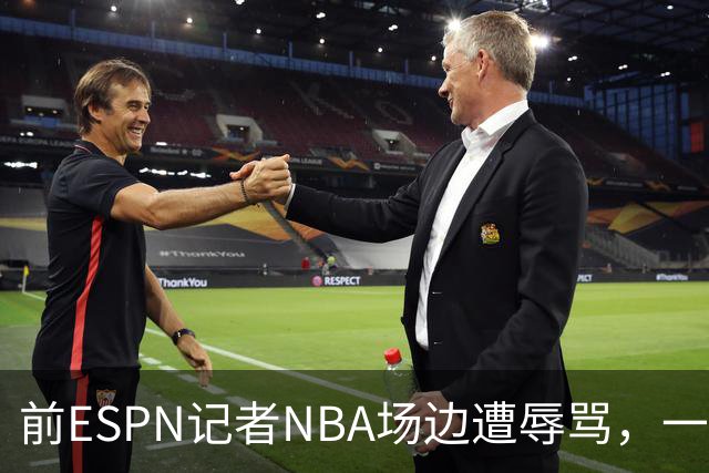 前ESPN记者NBA场边遭辱骂，一杯饮料泼回去后双双被请出场