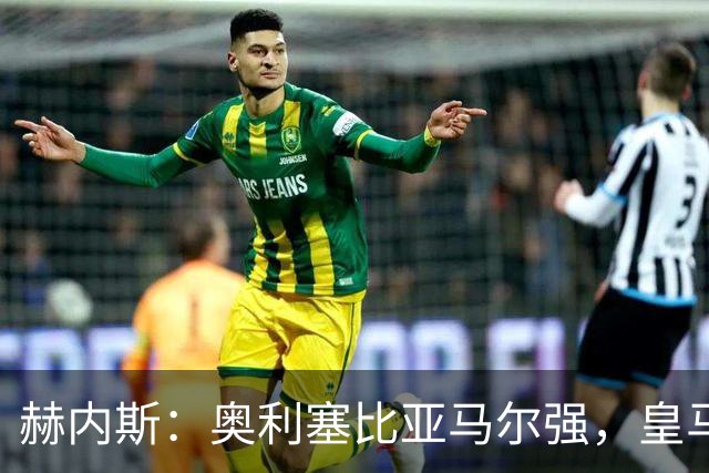 赫内斯：奥利塞比亚马尔强，皇马想买是胡扯