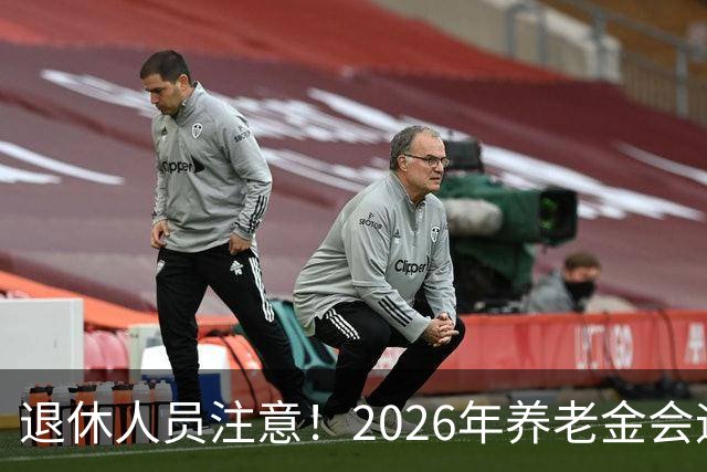 退休人员注意！2026年养老金会迎来这几个变动？具体是啥，了解下