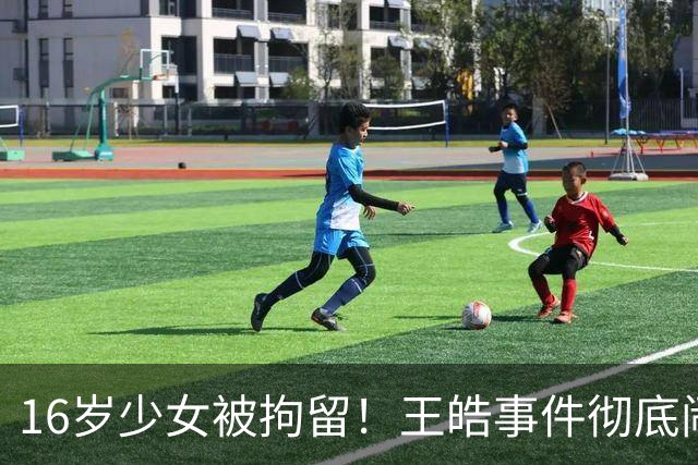 16岁少女被拘留！王皓事件彻底闹大：体育饭圈的底线，终于被法律焊死了